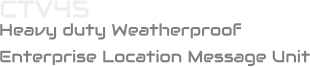 CTV45 Heavy duty Weatherproof  Enterprise Location Message Unit