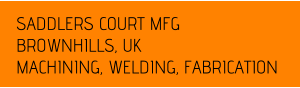 SADDLERS COURT MFG BROWNHILLS, UK MACHINING, WELDING, FABRICATION